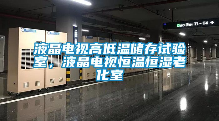 液晶電視高低溫儲存試驗(yàn)室，液晶電視恒溫恒濕老化室
