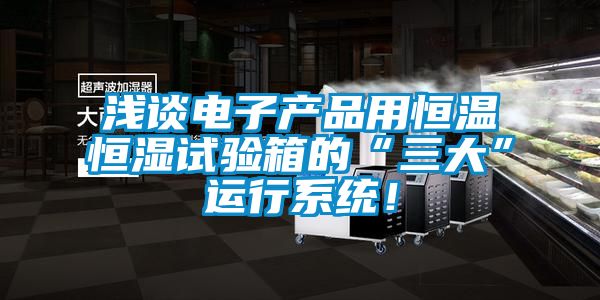淺談電子產(chǎn)品用恒溫恒濕試驗(yàn)箱的“三大”運(yùn)行系統(tǒng)！