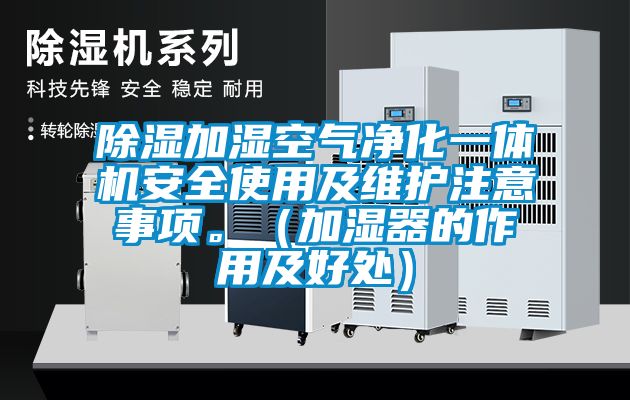 除濕加濕空氣凈化一體機安全使用及維護注意事項。（加濕器的作用及好處）