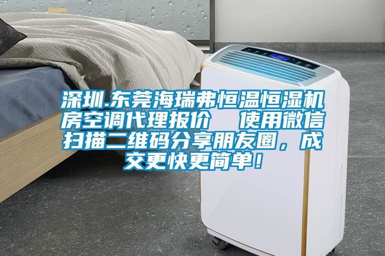 深圳.東莞海瑞弗恒溫恒濕機(jī)房空調(diào)代理報(bào)價(jià)  使用微信掃描二維碼分享朋友圈，成交更快更簡(jiǎn)單！