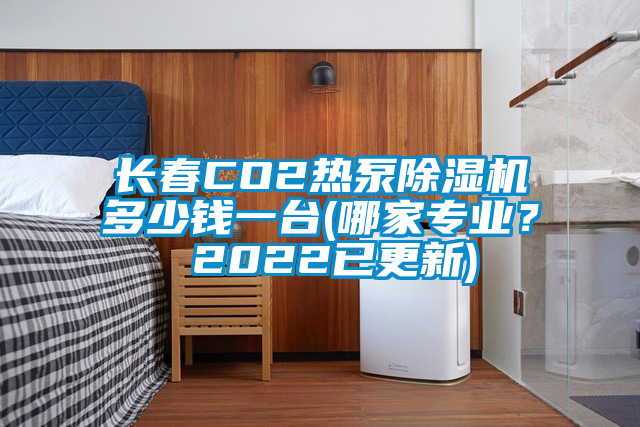 長春CO2熱泵除濕機(jī)多少錢一臺(tái)(哪家專業(yè)？ 2022已更新)