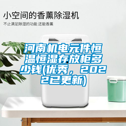河南機(jī)電元件恒溫恒濕存放柜多少錢(qián)(優(yōu)秀，2022已更新)