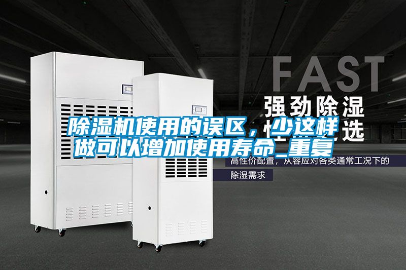除濕機使用的誤區(qū)，少這樣做可以增加使用壽命_重復(fù)