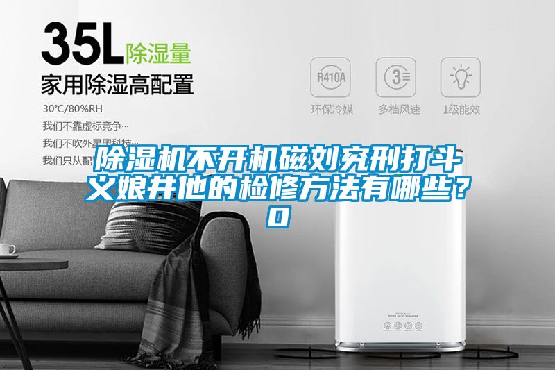 除濕機不開機磁劉究刑打斗義娘井他的檢修方法有哪些？0