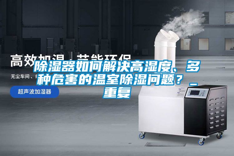 除濕器如何解決高濕度、多種危害的溫室除濕問題？_重復(fù)