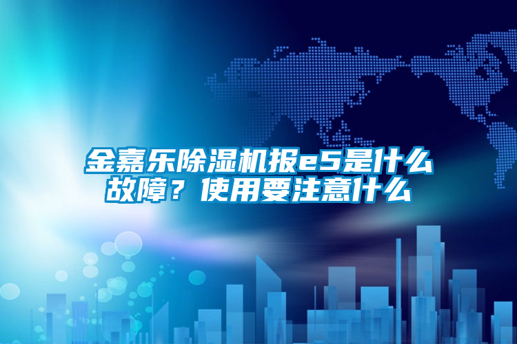 金嘉樂除濕機(jī)報(bào)e5是什么故障？使用要注意什么