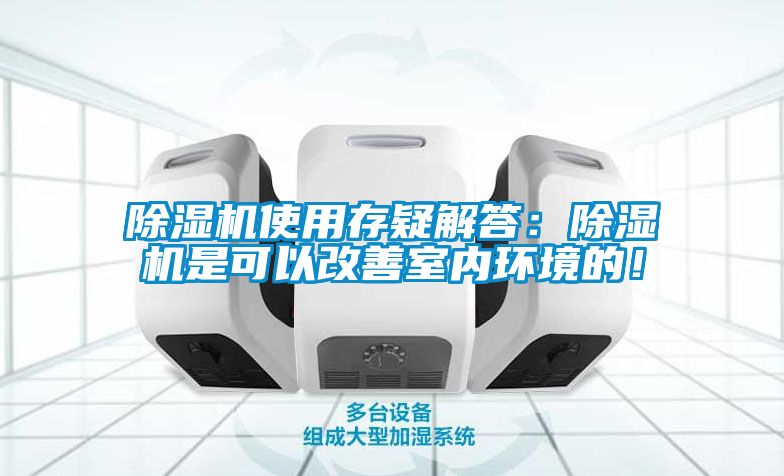 除濕機(jī)使用存疑解答：除濕機(jī)是可以改善室內(nèi)環(huán)境的！