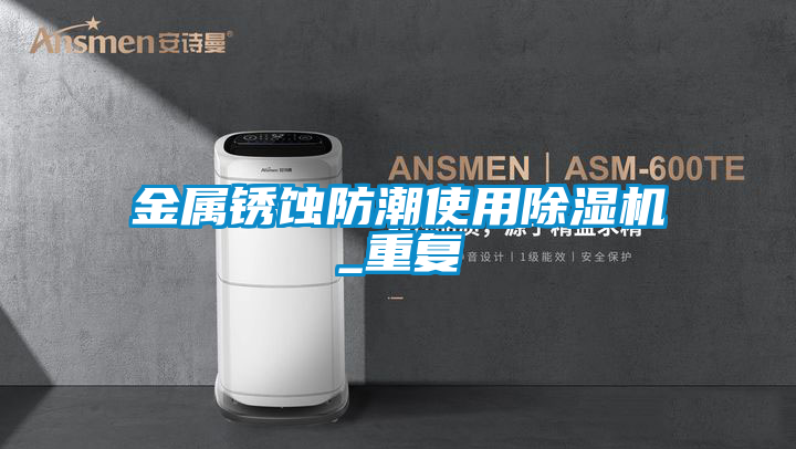 金屬銹蝕防潮使用除濕機_重復(fù)