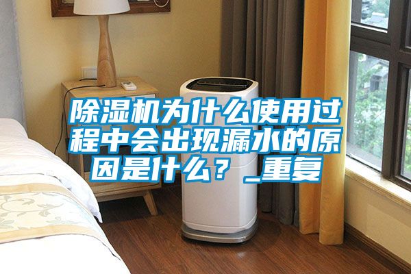 除濕機為什么使用過程中會出現(xiàn)漏水的原因是什么？_重復