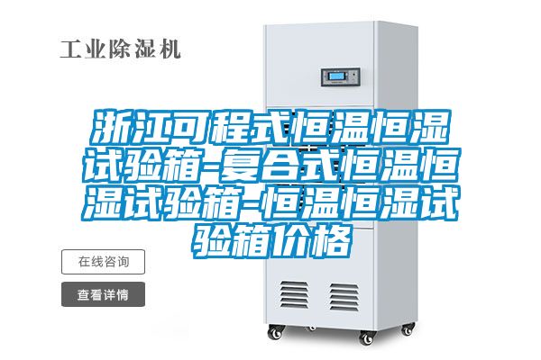 浙江可程式恒溫恒濕試驗箱-復(fù)合式恒溫恒濕試驗箱-恒溫恒濕試驗箱價格