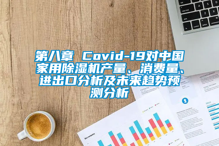 第八章 Covid-19對中國家用除濕機產(chǎn)量、消費量、進出口分析及未來趨勢預測分析