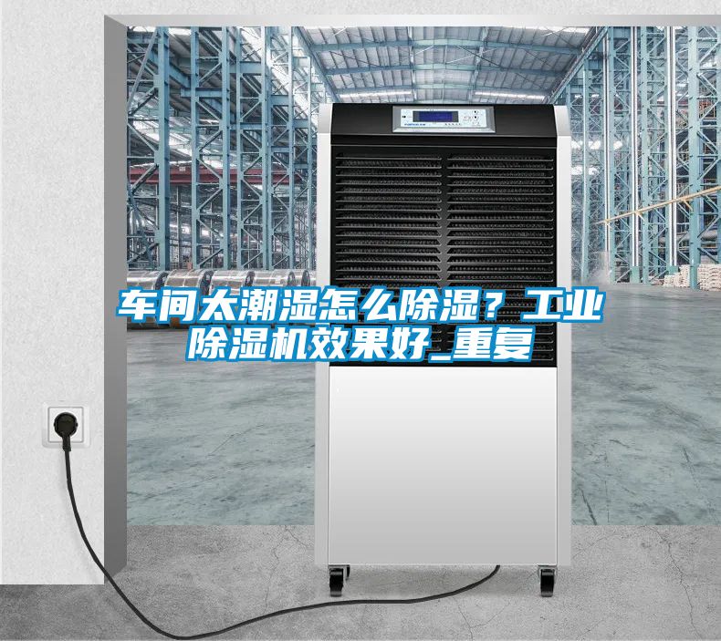 車間太潮濕怎么除濕？工業(yè)除濕機效果好_重復(fù)