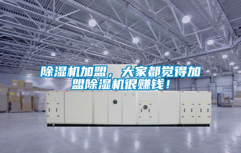 除濕機(jī)加盟，大家都覺(jué)得加盟除濕機(jī)很賺錢(qián)！