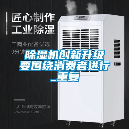 除濕機創(chuàng)新升級要圍繞消費者進行_重復