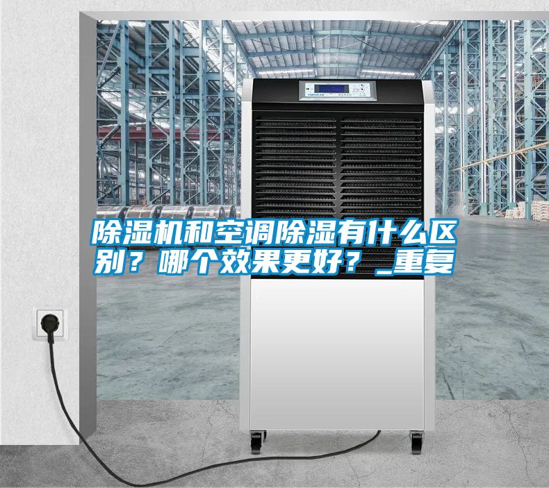 除濕機(jī)和空調(diào)除濕有什么區(qū)別？哪個(gè)效果更好？_重復(fù)