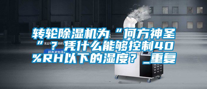 轉(zhuǎn)輪除濕機(jī)為“何方神圣”？憑什么能夠控制40%RH以下的濕度？_重復(fù)