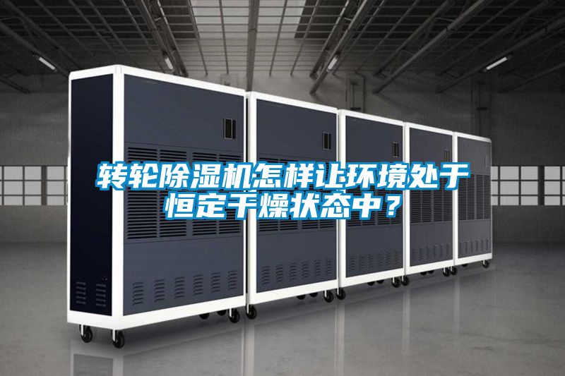 轉(zhuǎn)輪除濕機(jī)怎樣讓環(huán)境處于恒定干燥狀態(tài)中？