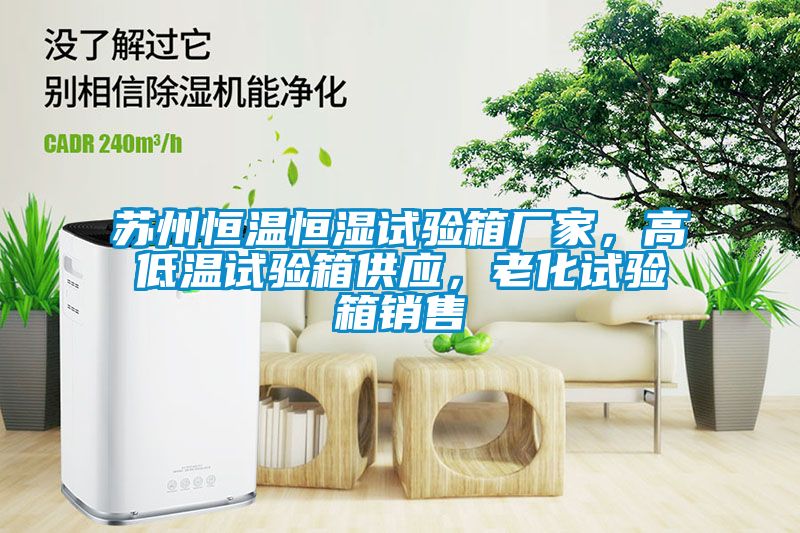 蘇州恒溫恒濕試驗(yàn)箱廠家，高低溫試驗(yàn)箱供應(yīng)，老化試驗(yàn)箱銷售