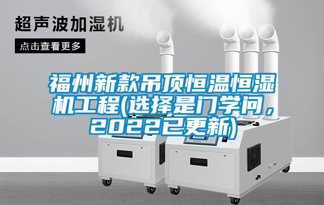 福州新款吊頂恒溫恒濕機(jī)工程(選擇是門學(xué)問，2022已更新)
