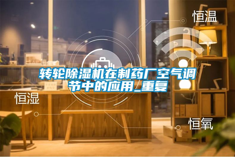 轉(zhuǎn)輪除濕機在制藥廠空氣調(diào)節(jié)中的應(yīng)用_重復(fù)