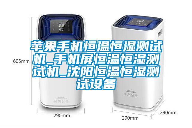 蘋果手機(jī)恒溫恒濕測(cè)試機(jī)_手機(jī)屏恒溫恒濕測(cè)試機(jī)_沈陽(yáng)恒溫恒濕測(cè)試設(shè)備