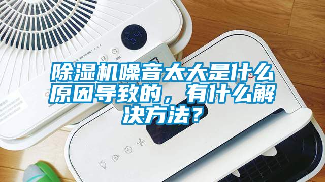 除濕機(jī)噪音太大是什么原因?qū)е碌?，有什么解決方法？