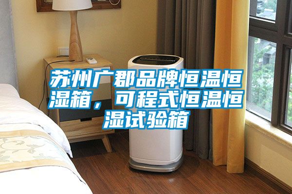 蘇州廣郡品牌恒溫恒濕箱，可程式恒溫恒濕試驗(yàn)箱