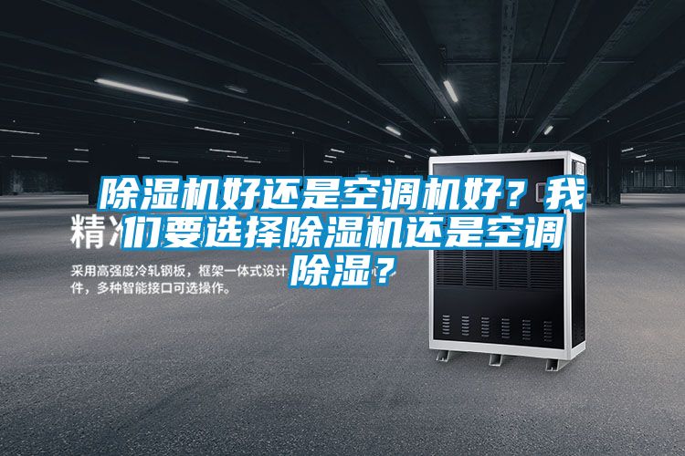 除濕機(jī)好還是空調(diào)機(jī)好？我們要選擇除濕機(jī)還是空調(diào)除濕？