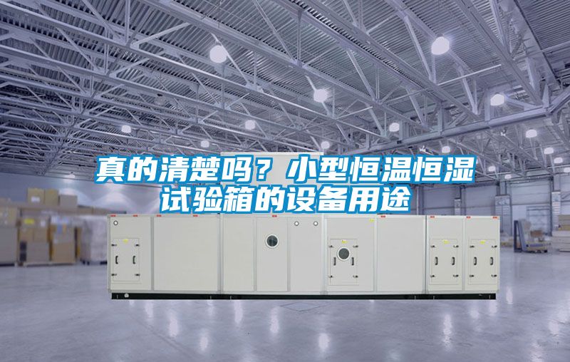 真的清楚嗎？小型恒溫恒濕試驗(yàn)箱的設(shè)備用途