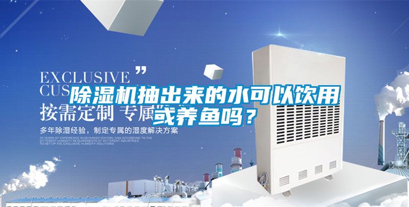 除濕機抽出來的水可以飲用或養(yǎng)魚嗎？