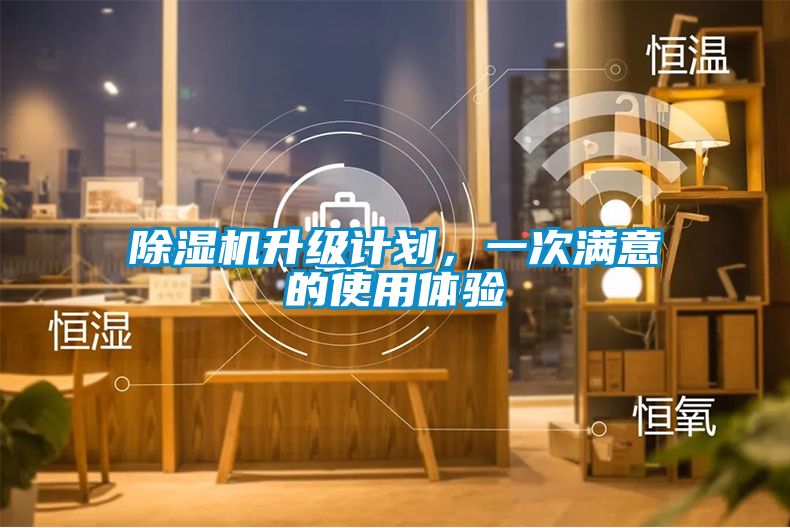 除濕機(jī)升級計劃，一次滿意的使用體驗(yàn)