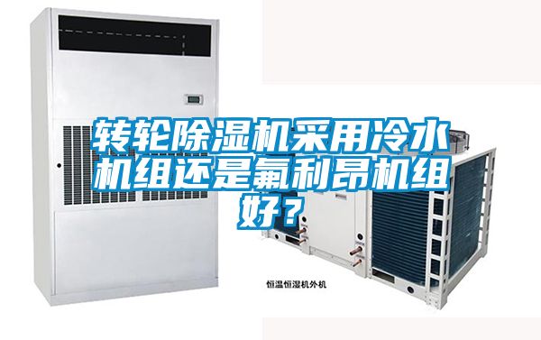 轉(zhuǎn)輪除濕機(jī)采用冷水機(jī)組還是氟利昂機(jī)組好？