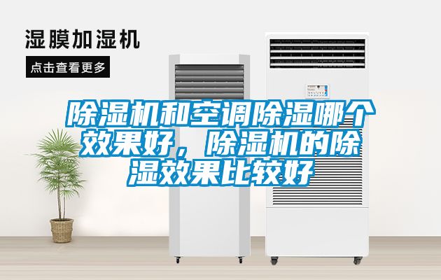 除濕機(jī)和空調(diào)除濕哪個效果好，除濕機(jī)的除濕效果比較好