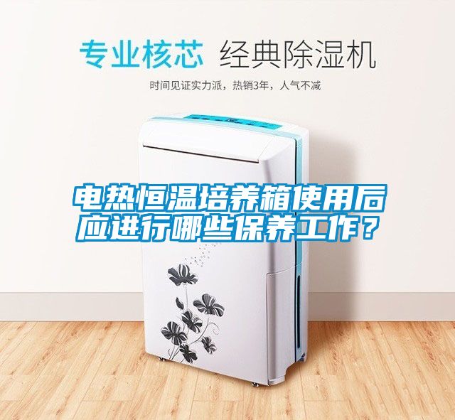 電熱恒溫培養(yǎng)箱使用后應(yīng)進(jìn)行哪些保養(yǎng)工作？