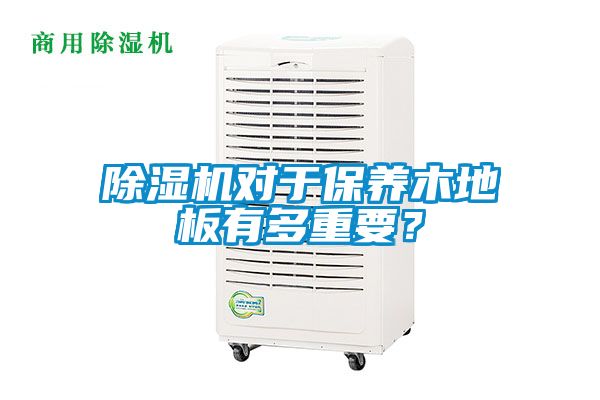 除濕機對于保養(yǎng)木地板有多重要？