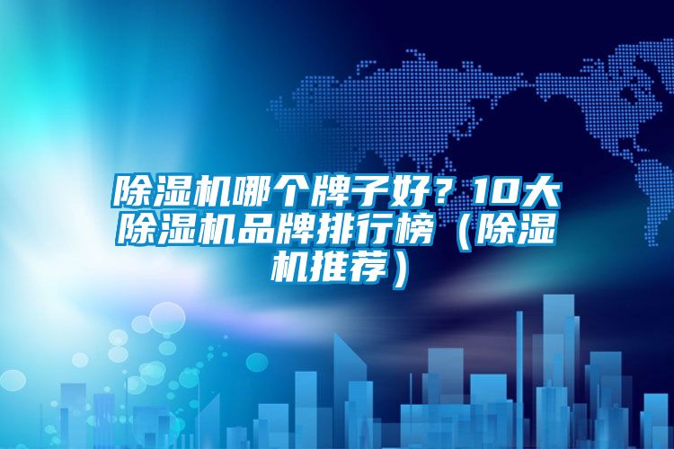 除濕機(jī)哪個(gè)牌子好？10大除濕機(jī)品牌排行榜（除濕機(jī)推薦）