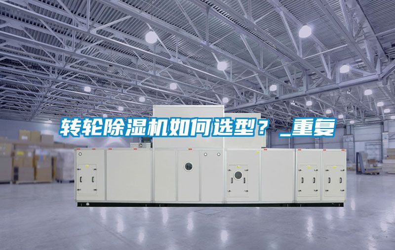 轉(zhuǎn)輪除濕機(jī)如何選型？_重復(fù)