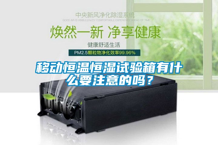 移動(dòng)恒溫恒濕試驗(yàn)箱有什么要注意的嗎？