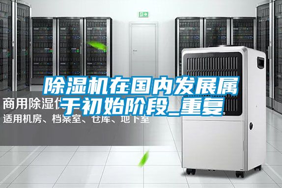 除濕機在國內發(fā)展屬于初始階段_重復