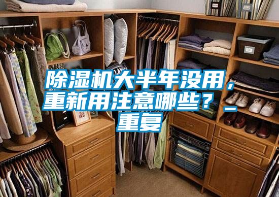 除濕機大半年沒用，重新用注意哪些？_重復(fù)