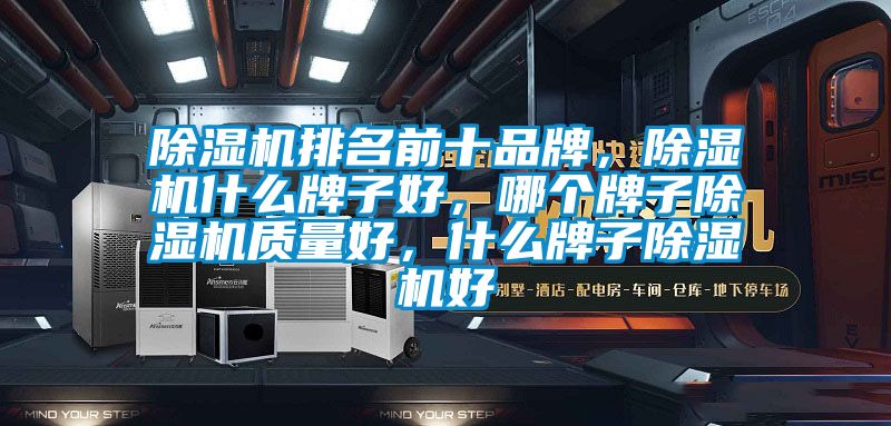 除濕機(jī)排名前十品牌，除濕機(jī)什么牌子好，哪個(gè)牌子除濕機(jī)質(zhì)量好，什么牌子除濕機(jī)好