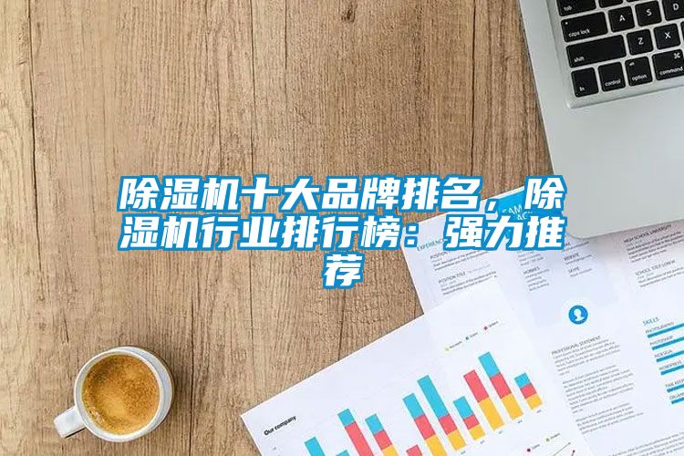 除濕機十大品牌排名，除濕機行業(yè)排行榜：強力推薦