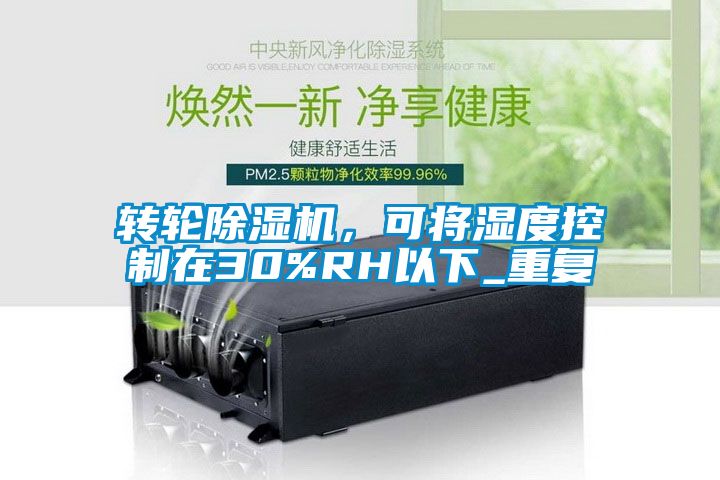 轉(zhuǎn)輪除濕機(jī)，可將濕度控制在30%RH以下_重復(fù)