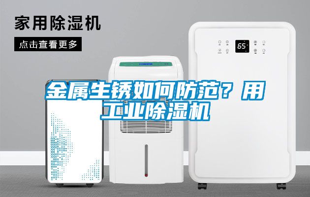 金屬生銹如何防范？用工業(yè)除濕機(jī)