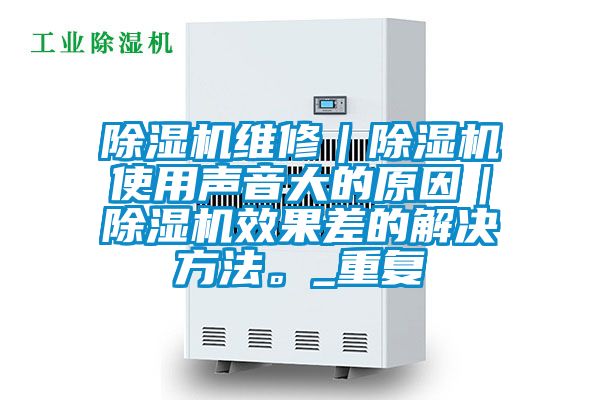 除濕機(jī)維修｜除濕機(jī)使用聲音大的原因｜除濕機(jī)效果差的解決方法。_重復(fù)