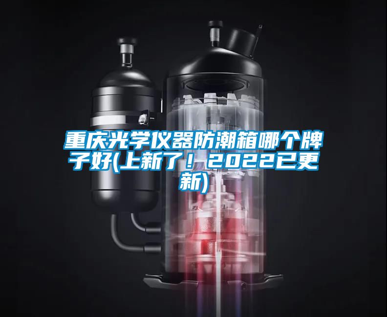 重慶光學儀器防潮箱哪個牌子好(上新了！2022已更新)