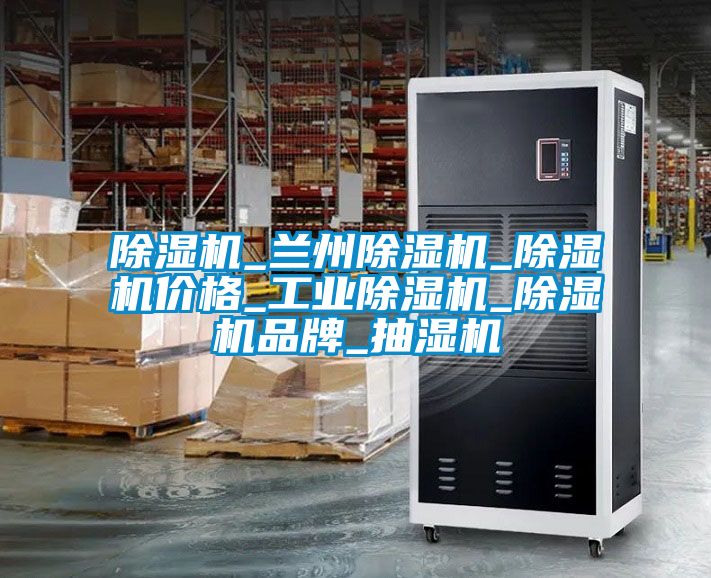 除濕機(jī)_蘭州除濕機(jī)_除濕機(jī)價格_工業(yè)除濕機(jī)_除濕機(jī)品牌_抽濕機(jī)