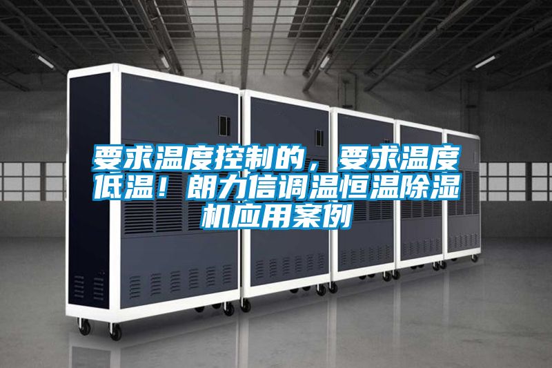 要求溫度控制的，要求溫度低溫！朗力信調(diào)溫恒溫除濕機(jī)應(yīng)用案例