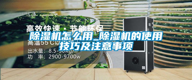 除濕機(jī)怎么用_除濕機(jī)的使用技巧及注意事項