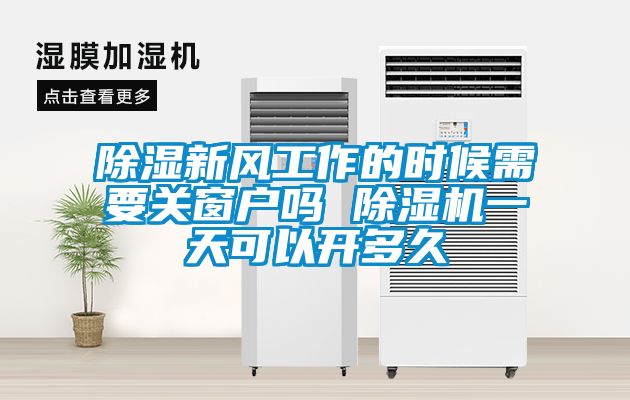 除濕新風(fēng)工作的時候需要關(guān)窗戶嗎 除濕機(jī)一天可以開多久